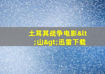 土耳其战争电影<山>迅雷下载